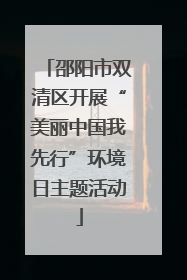 邵阳市双清区开展“美丽中国我先行”环境日主题活动