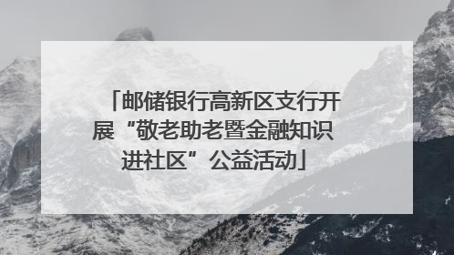 邮储银行高新区支行开展“敬老助老暨金融知识进社区”公益活动