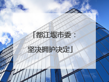 都江堰市委：坚决拥护决定