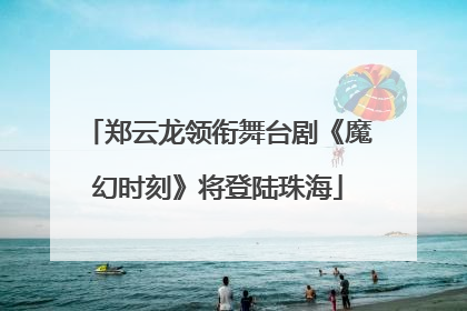 郑云龙领衔舞台剧《魔幻时刻》将登陆珠海