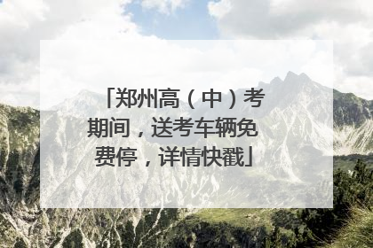 郑州高（中）考期间，送考车辆免费停，详情快戳