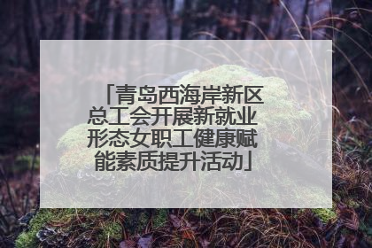 青岛西海岸新区总工会开展新就业形态女职工健康赋能素质提升活动