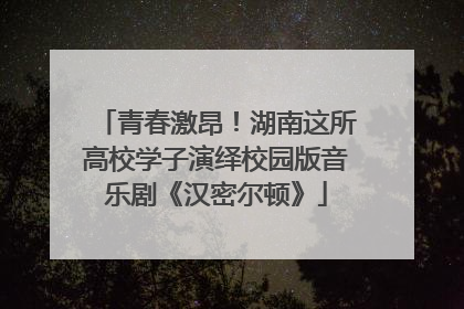 青春激昂！湖南这所高校学子演绎校园版音乐剧《汉密尔顿》