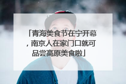 青海美食节在宁开幕，南京人在家门口就可品尝高原美食啦