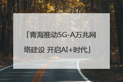 青海推动5G-A万兆网络建设 开启AI+时代