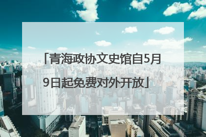 青海政协文史馆自5月9日起免费对外开放