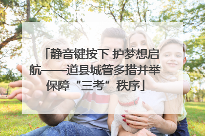静音键按下 护梦想启航——道县城管多措并举保障“三考”秩序