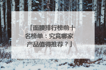 面膜排行榜前十名榜单：究竟哪家产品值得推荐？