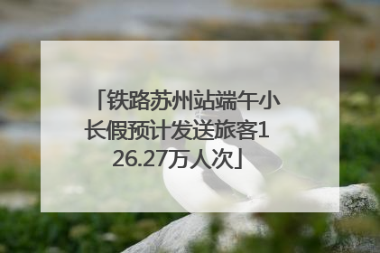 铁路苏州站端午小长假预计发送旅客126.27万人次