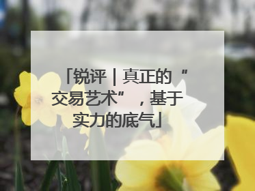 锐评｜真正的“交易艺术”，基于实力的底气