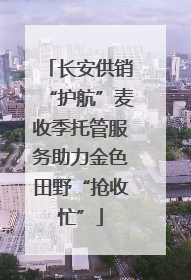 长安供销“护航”麦收季托管服务助力金色田野“抢收忙”