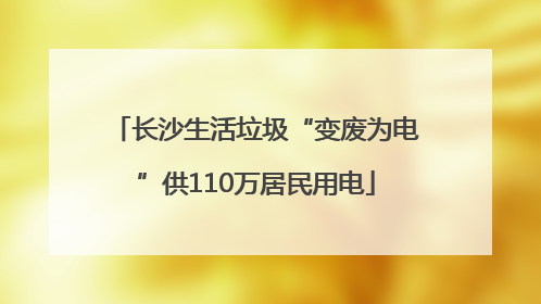 长沙生活垃圾“变废为电”供110万居民用电