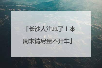 长沙人注意了！本周末请尽量不开车
