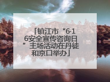 镇江市“6·16安全宣传咨询日”主场活动在丹徒和京口举办