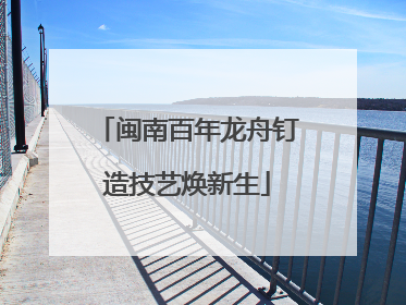 闽南百年龙舟钉造技艺焕新生
