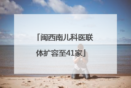 闽西南儿科医联体扩容至41家