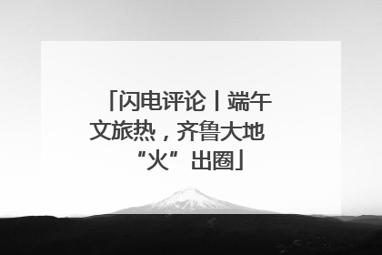 闪电评论丨端午文旅热，齐鲁大地“火”出圈