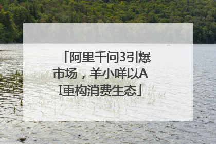 阿里千问3引爆市场，羊小咩以AI重构消费生态