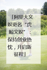 阿里大文娱更名“虎鲸文娱”：保持创业热忱，开启新征程