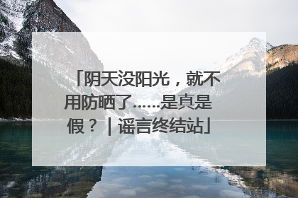 阴天没阳光，就不用防晒了……是真是假？｜谣言终结站