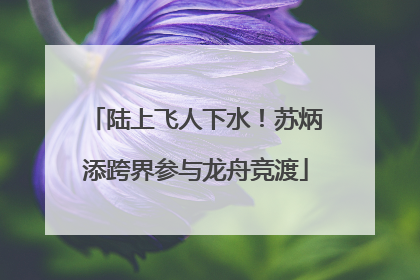 陆上飞人下水！苏炳添跨界参与龙舟竞渡