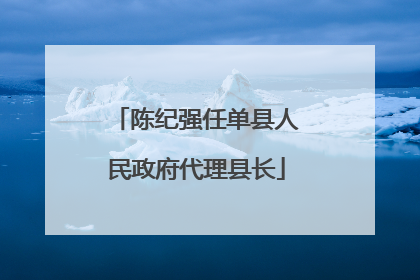 陈纪强任单县人民政府代理县长