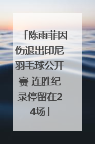 陈雨菲因伤退出印尼羽毛球公开赛 连胜纪录停留在24场
