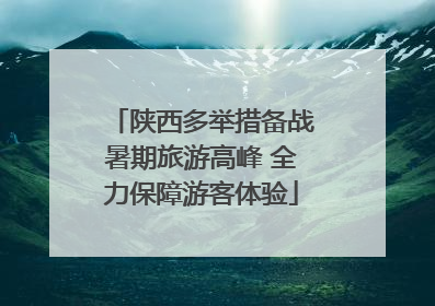 陕西多举措备战暑期旅游高峰 全力保障游客体验