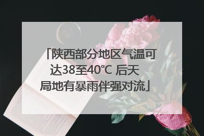 陕西部分地区气温可达38至40℃ 后天局地有暴雨伴强对流