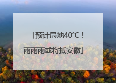 预计局地40℃！雨雨雨或将抵安徽