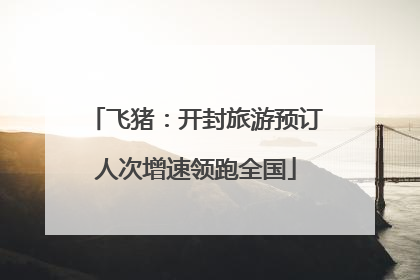飞猪：开封旅游预订人次增速领跑全国