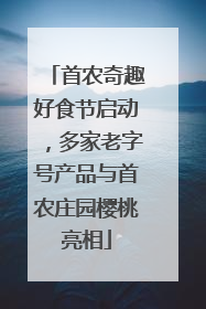 首农奇趣好食节启动，多家老字号产品与首农庄园樱桃亮相