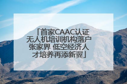 首家CAAC认证无人机培训机构落户张家界 低空经济人才培养再添新翼