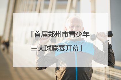 首届郑州市青少年三大球联赛开幕