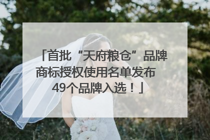 首批“天府粮仓”品牌商标授权使用名单发布 49个品牌入选！