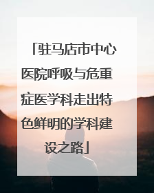 驻马店市中心医院呼吸与危重症医学科走出特色鲜明的学科建设之路