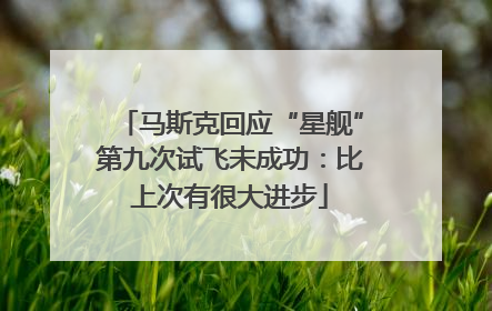 马斯克回应“星舰”第九次试飞未成功：比上次有很大进步