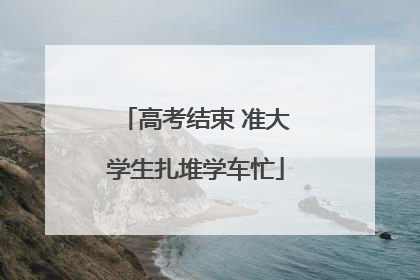 高考结束 准大学生扎堆学车忙