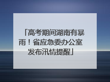 高考期间湖南有暴雨！省应急委办公室发布汛情提醒
