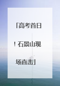 高考首日！石景山现场直击