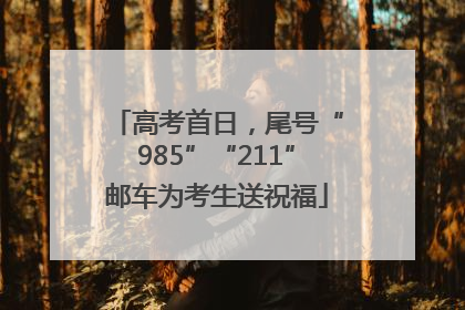 高考首日，尾号“985”“211”邮车为考生送祝福