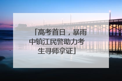 高考首日，暴雨中镇江民警助力考生寻师拿证