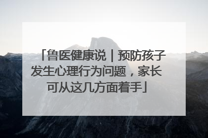 鲁医健康说｜预防孩子发生心理行为问题，家长可从这几方面着手