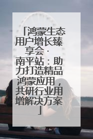 鸿蒙生态用户增长臻享会 · 南平站：助力打造精品鸿蒙应用，共研行业用增解决方案
