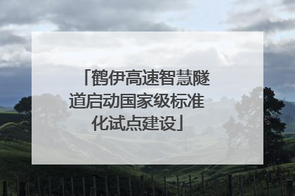 鹤伊高速智慧隧道启动国家级标准化试点建设