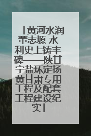 黄河水润董志塬 水利史上铸丰碑——陕甘宁盐环定扬黄甘肃专用工程及配套工程建设纪实