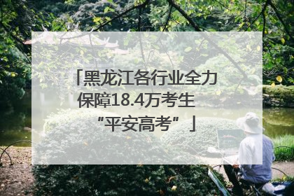 黑龙江各行业全力保障18.4万考生“平安高考”