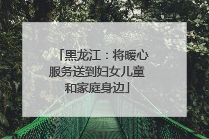 黑龙江：将暖心服务送到妇女儿童和家庭身边