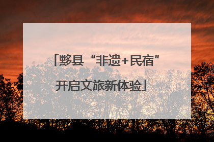 黟县“非遗+民宿” 开启文旅新体验