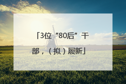 3位“80后”干部，（拟）履新